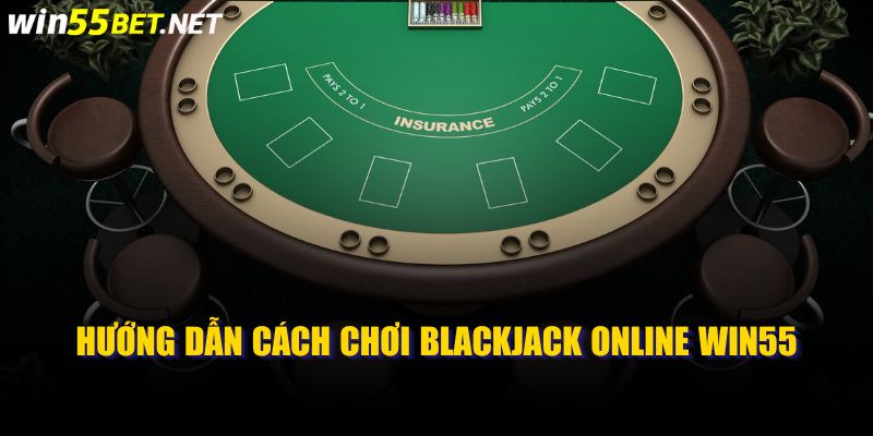 Hướng dẫn cách chơi blackjack online win55