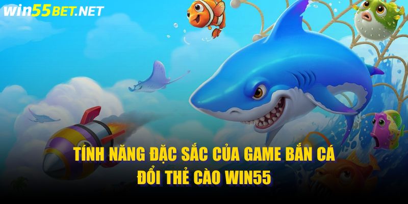 Tính Năng Đặc Sắc Của Game Bắn Cá Đổi Thẻ Cào WIN55